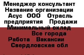 Менеджер-консультант › Название организации ­ Асус, ООО › Отрасль предприятия ­ Продажи › Минимальный оклад ­ 45 000 - Все города Работа » Вакансии   . Свердловская обл.